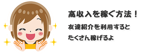 高収入を稼ぐ方法友達紹介を利用するとたくさん稼げるよ