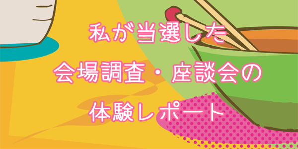 私が当選した会場調査・座談会の体験レポート