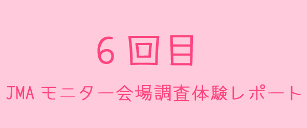 JMAモニター会場調査6回目体験レポート