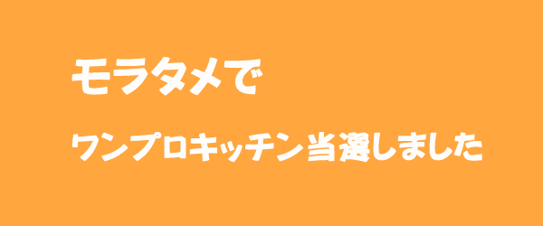 モラタメでワンプロキッチン当選しました