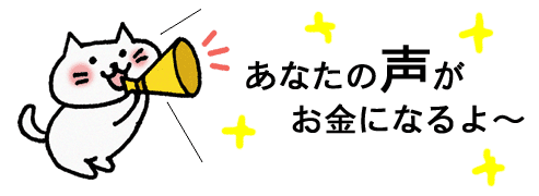 あなたの声がお金になるよ